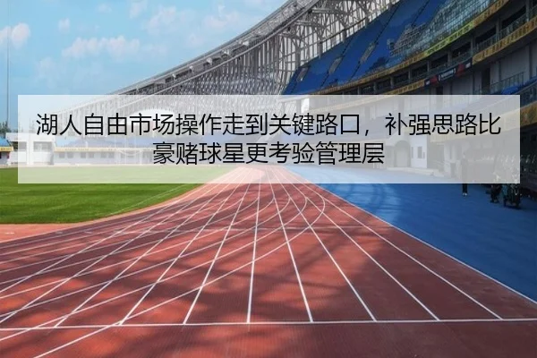 湖人自由市场操作走到关键路口，补强思路比豪赌球星更考验管理层